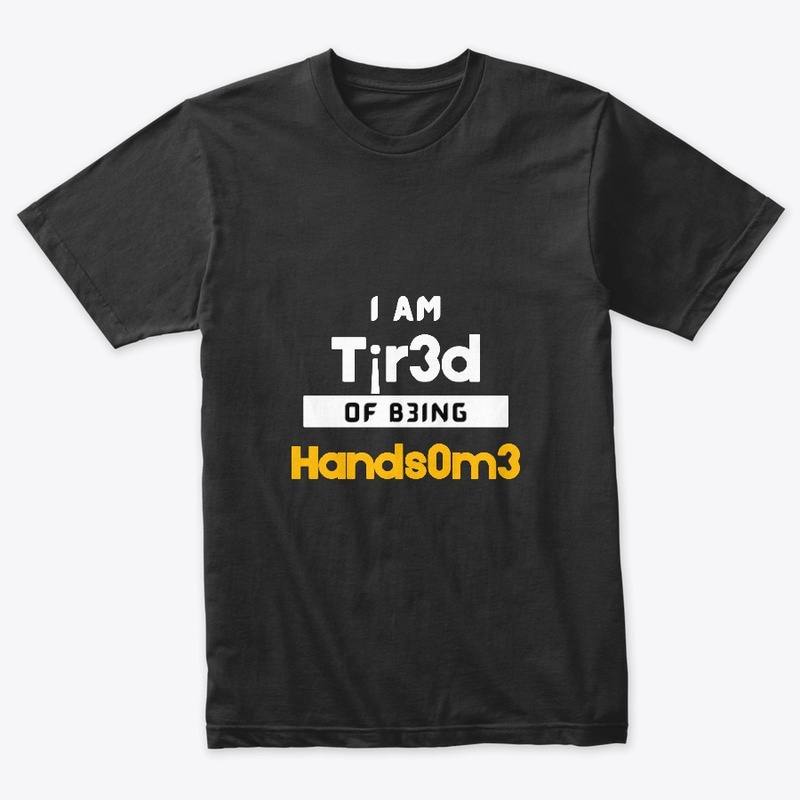 I am tired of being HANDSOME