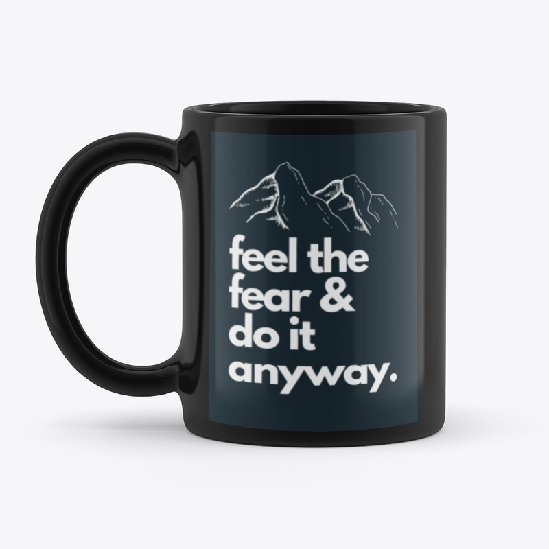 Feel The Fear Do It Anyway.