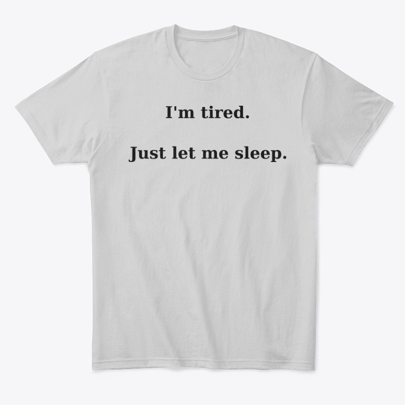 I'm Tired. Just let me sleep. T-Shirt