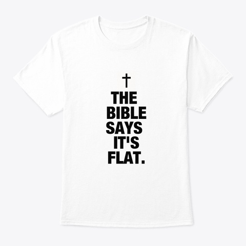 The Bible Says It's Flat. White T-Shirt Front