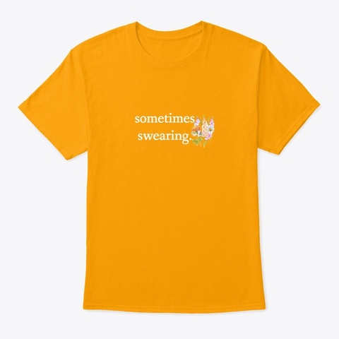 Sometimes Swearing Floral Gold T-Shirt Front