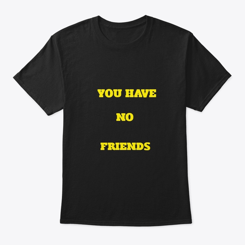 YOU HAVE NO FRIENDS