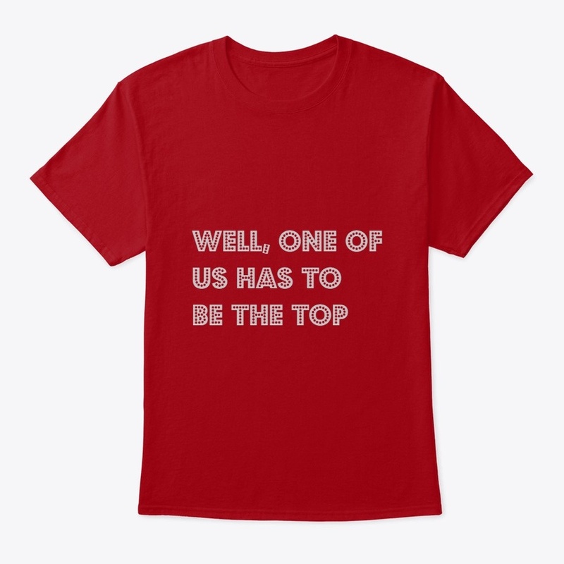 well, one of us has to be the top