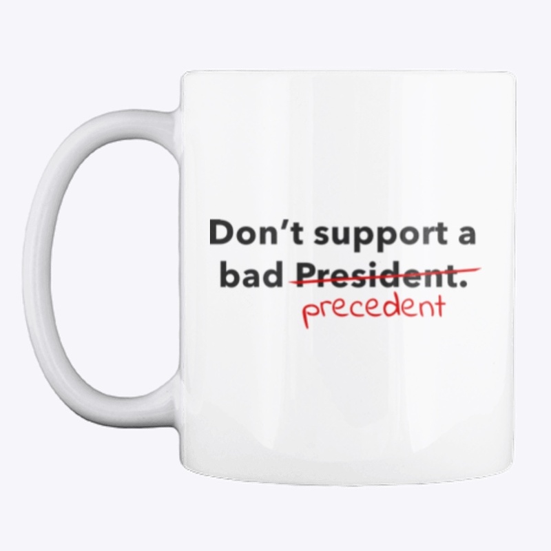 Don't support a bad President/precedent.