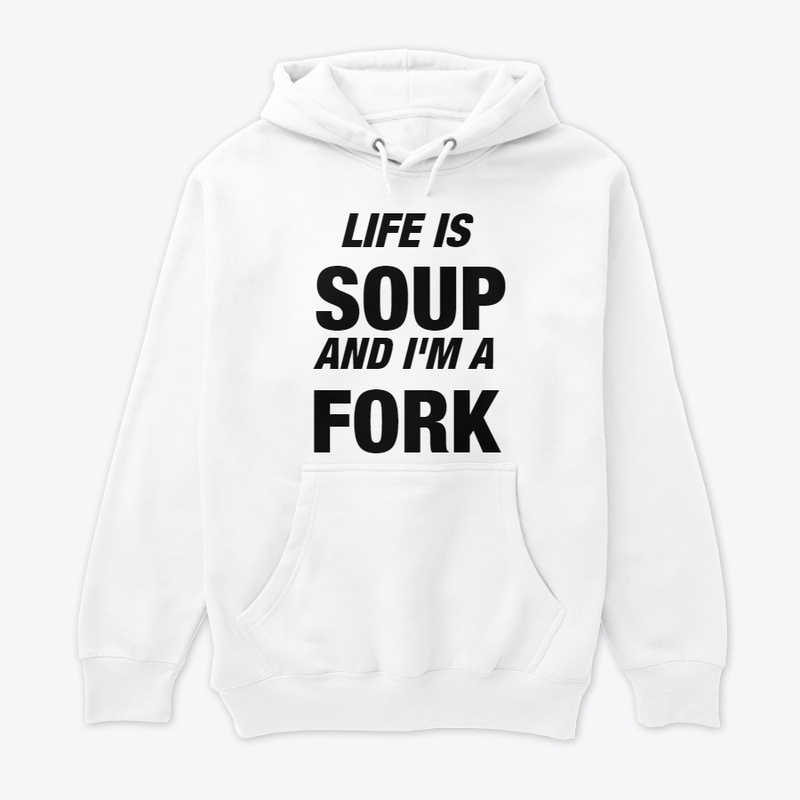 Life is Soup and I'm a Fork
