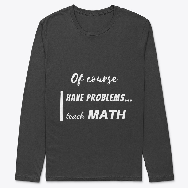 of course i have problems, i teach math