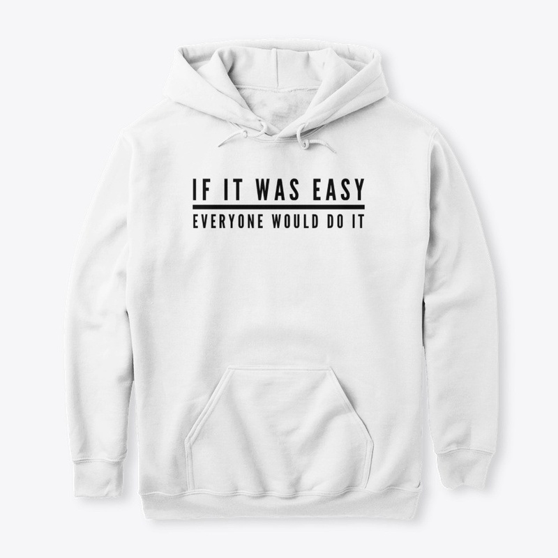 IF IT WAS EASY EVERYONE WOULD DO IT