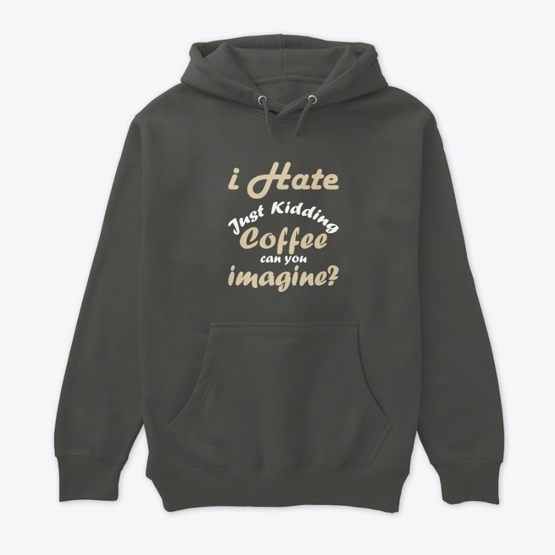 I hate coffee just kidding t shirt funny