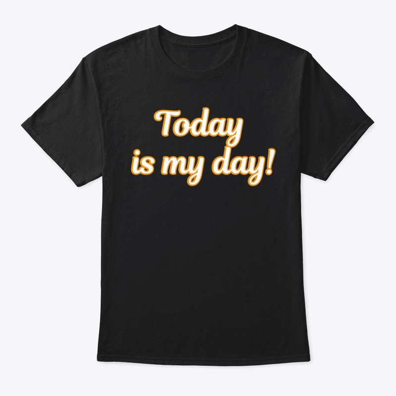 Today is my day shirt