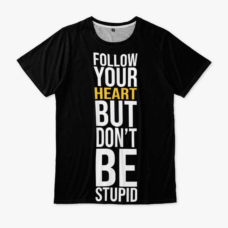FOLLOW YOUR HEART BUT DONT BE STUPID