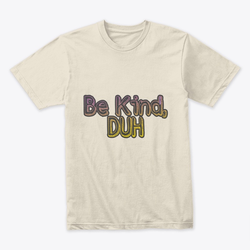 Be kind, duh