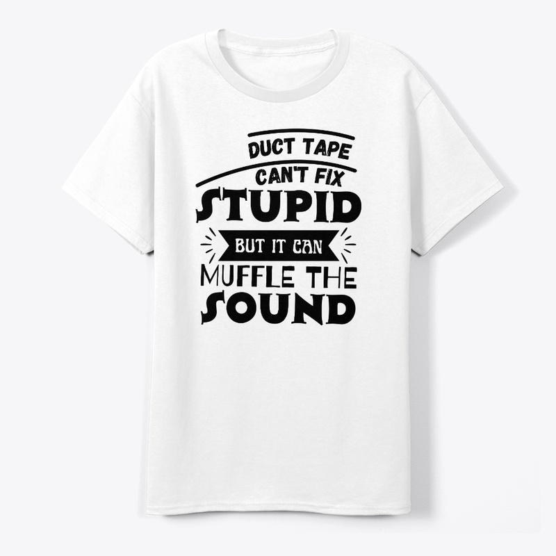 Duct Tape Can't Fix Stupid but it can 