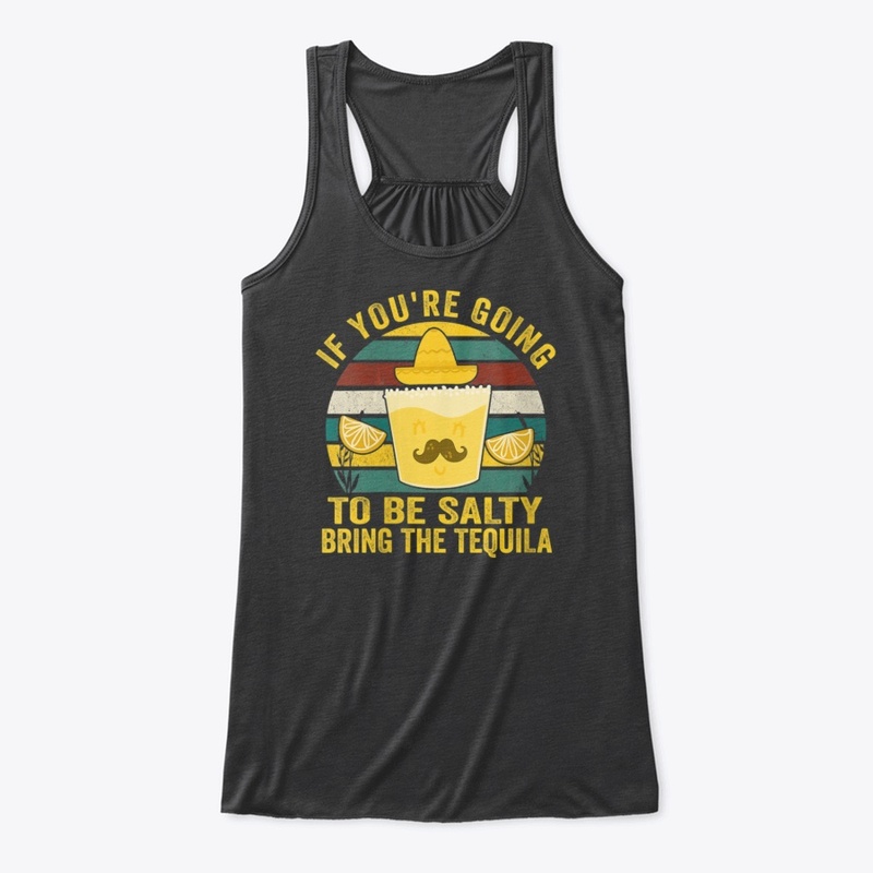 Going To Be Salty Bring The Tequila