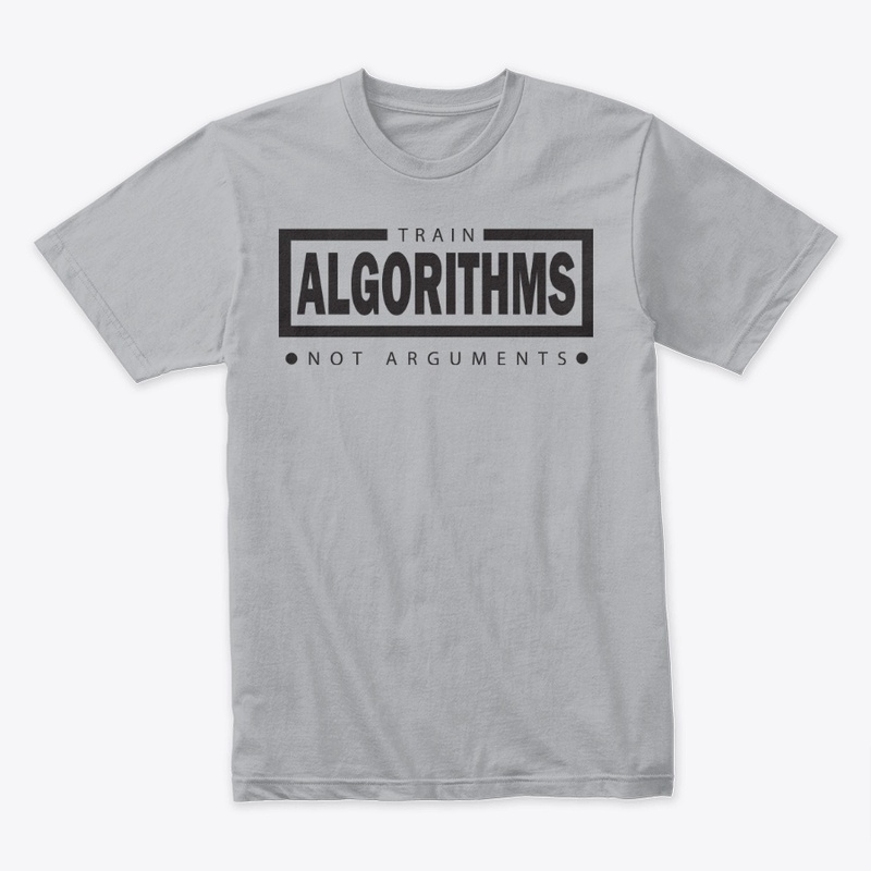 Train Algorithms, Not Arguments –- tees