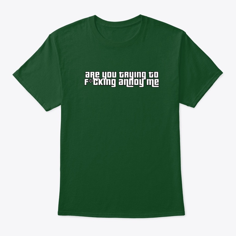 Are you trying to annoy me t-shirt
