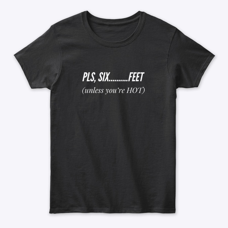 Pls, Six..........Feet (unless your HOT)