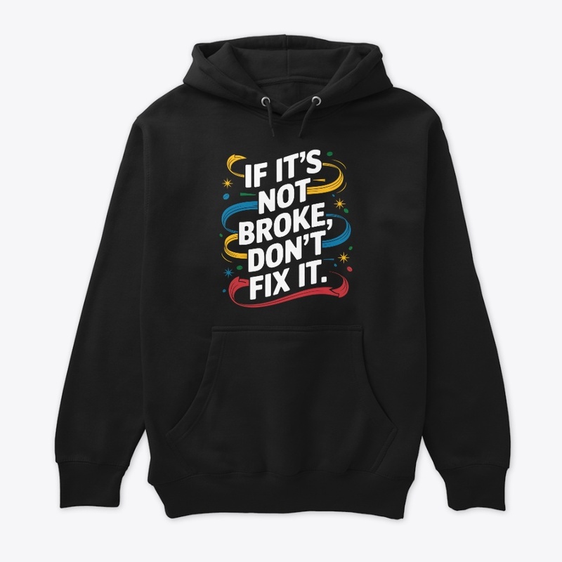 If It's Not Broken Don't Fix It Stylish