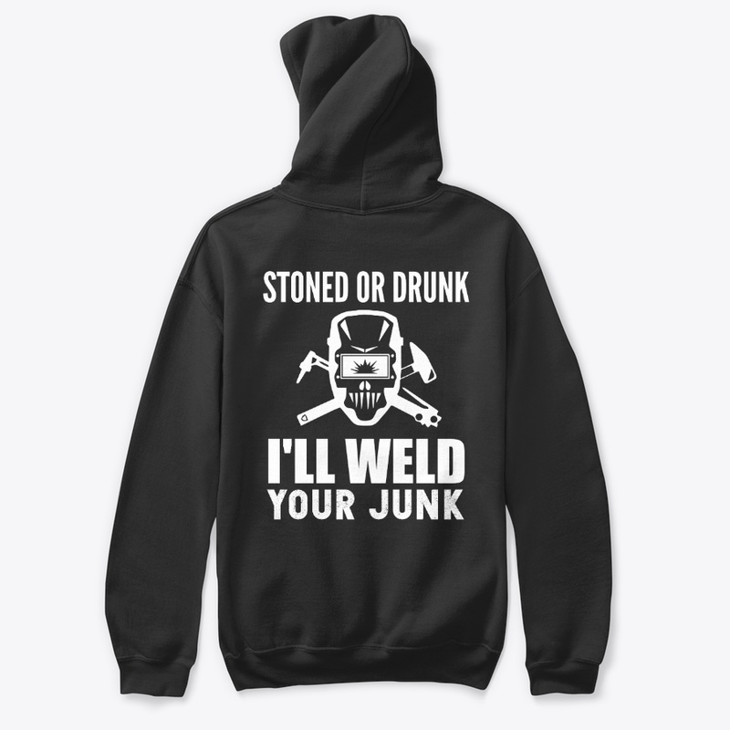 Stoned or Drunk I'll Weld  Your Junk