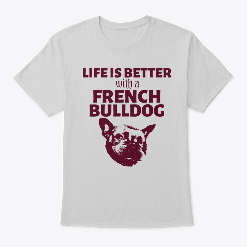 Life Is Better With A French Bulldog 