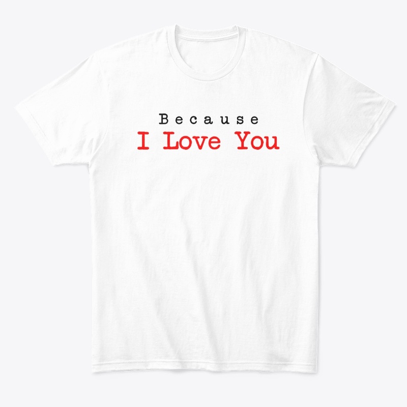 Because I love you Gift Shirt