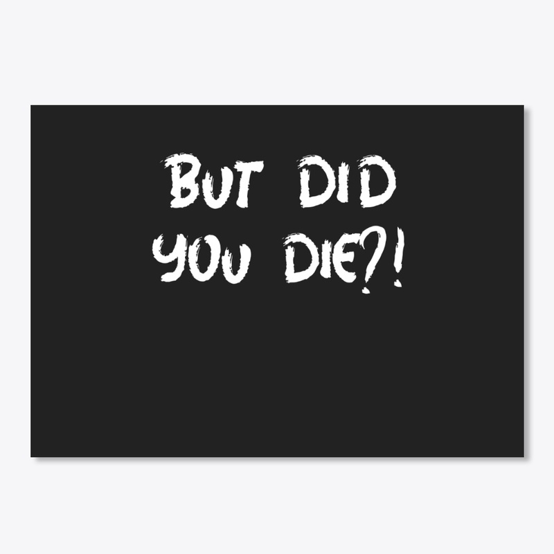 But did you die?!