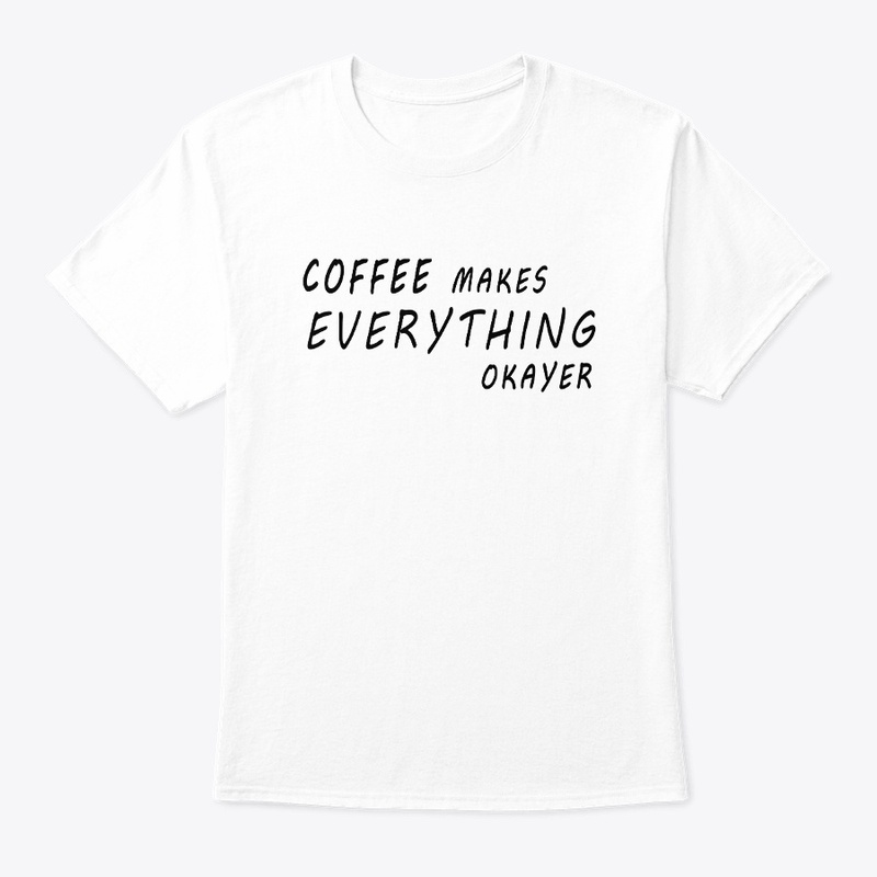 Coffee Makes Everything Okayer T-Shirt