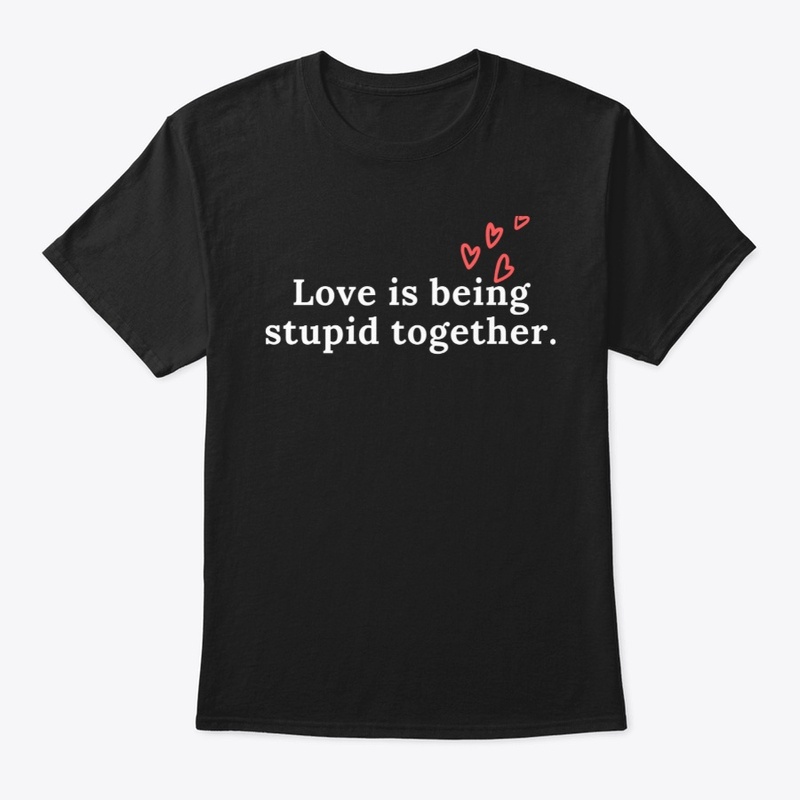 Love is being stupid together