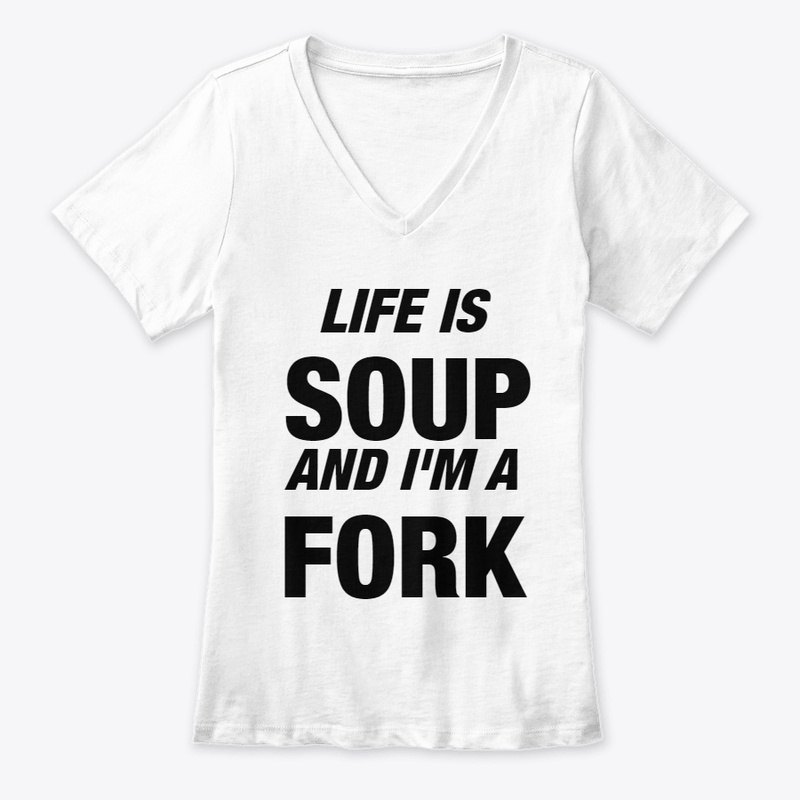 Life is Soup and I'm a Fork