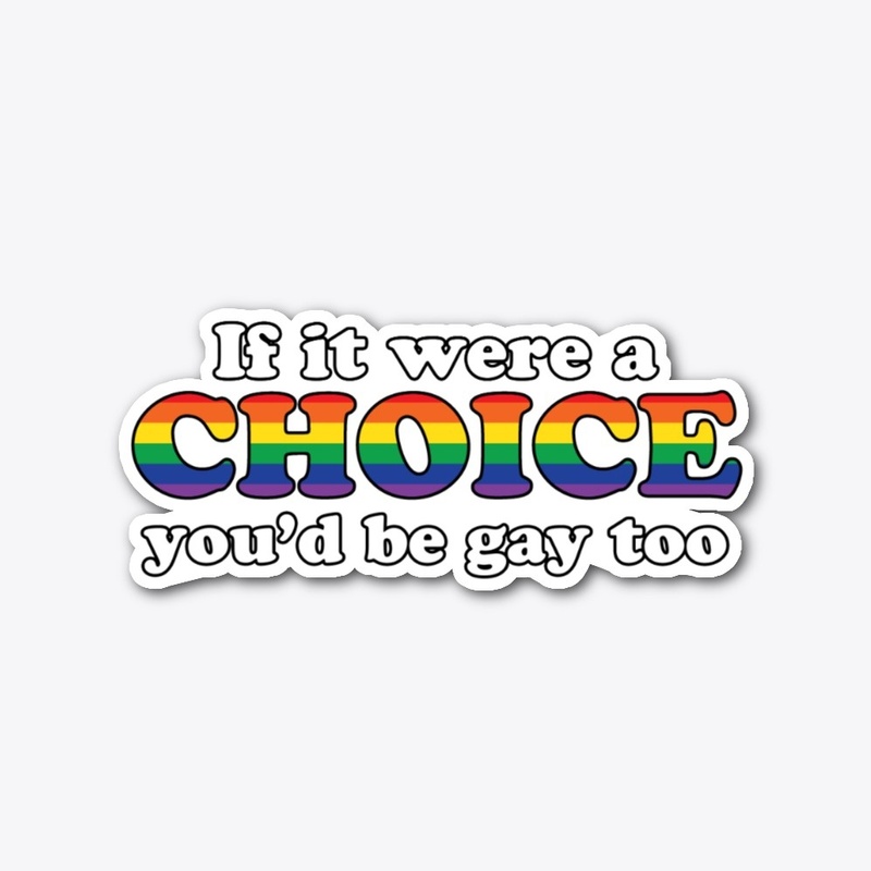 If it were a choice, you'd be gay too