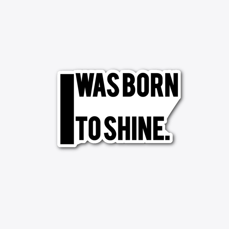 I was born to shine.