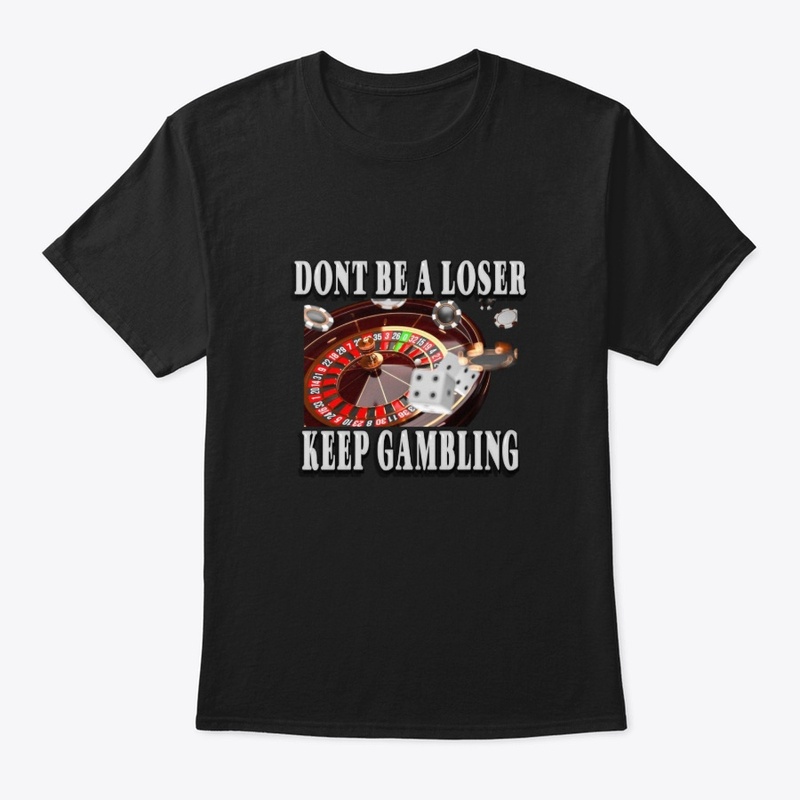 Don't Be a Loser, Keep Gambling Shirt