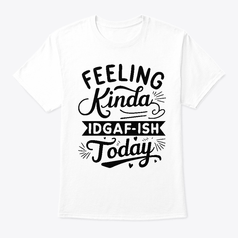 Feeling Kinda IDGAF'ish