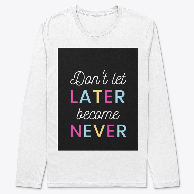 Don't let later become never