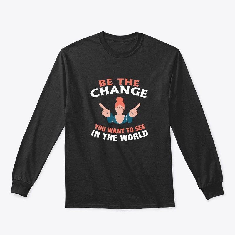 Be The Change You Want T-shirt 