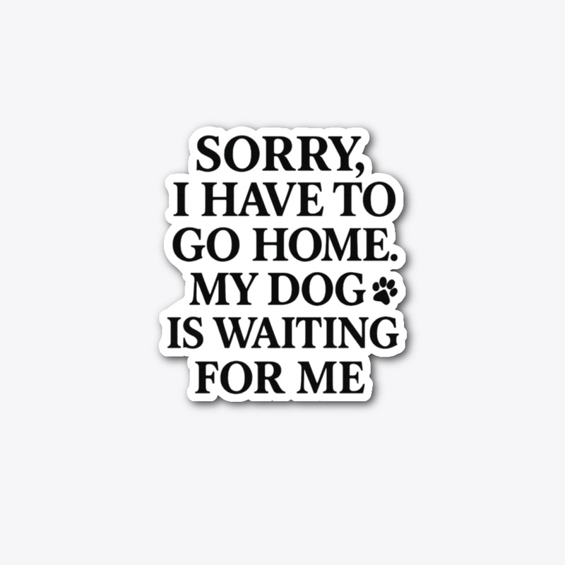 Sorry, I have to go home. My dog 