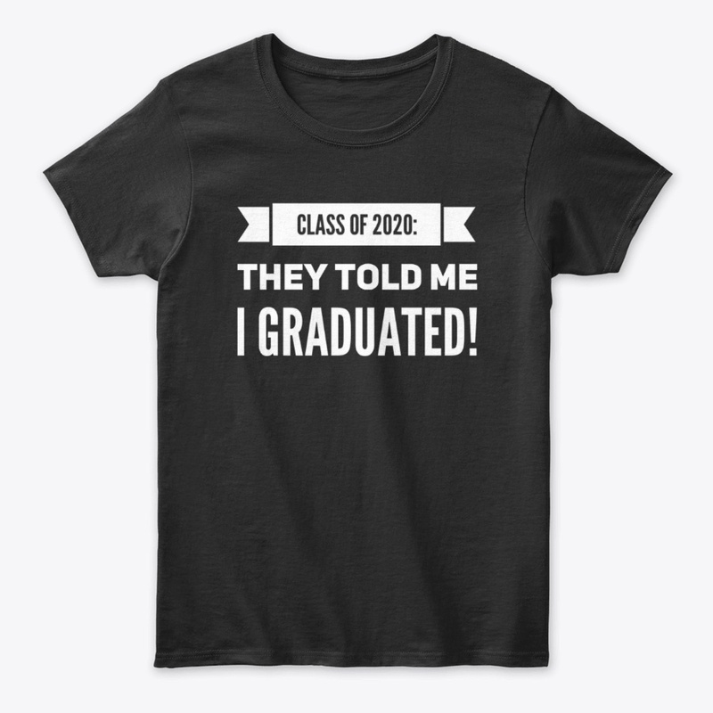 Class of 2020: They Told Me I Graduated!