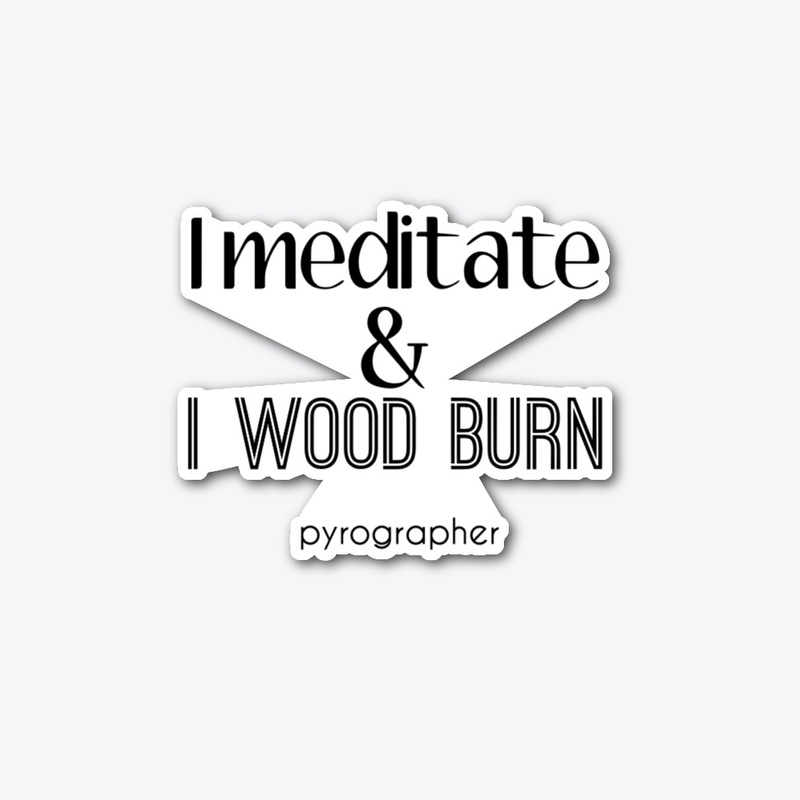 I Meditate & I Wood Burn