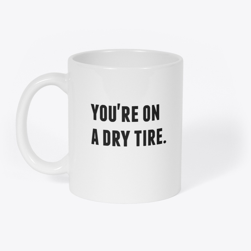 You're On A Dry Tire.
