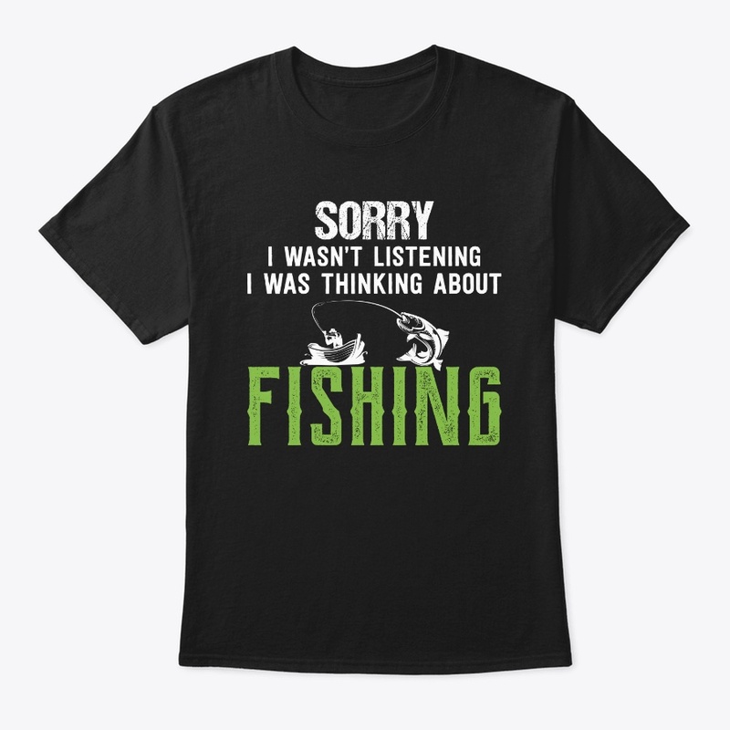 Sorry I Wasn't Listening Fishing T shirt