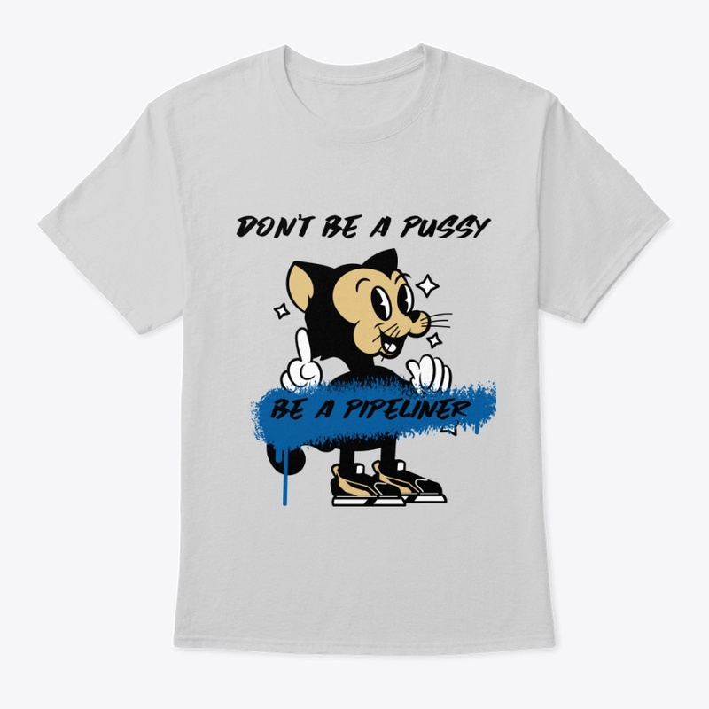 Don't be a pussy, Be a Pipeliner