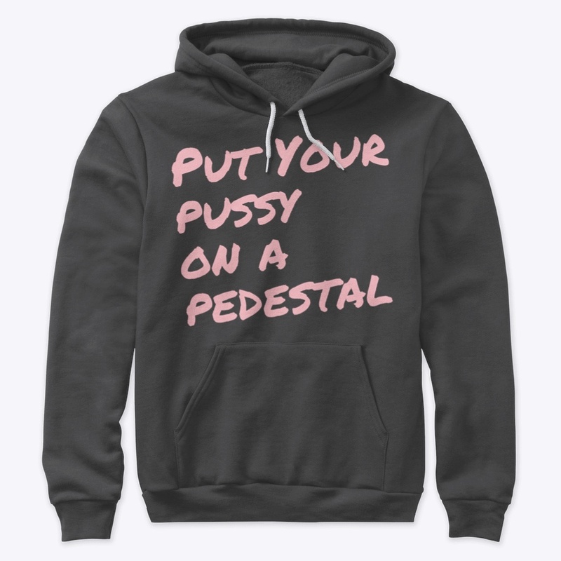Put Your Pussy On A Pedestal