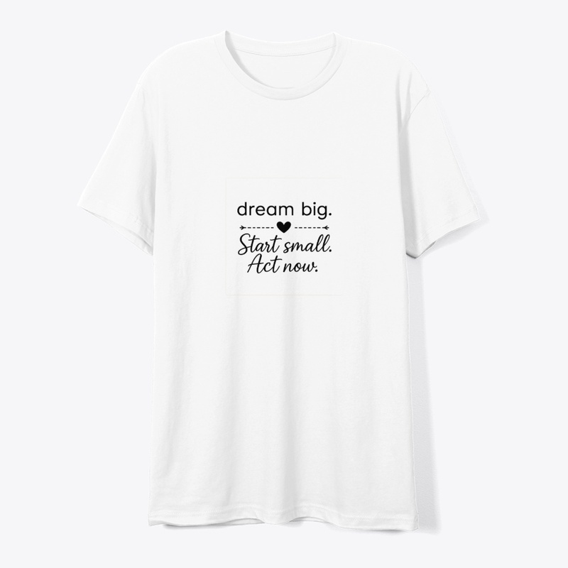 Dream Big Start Small Act Now 