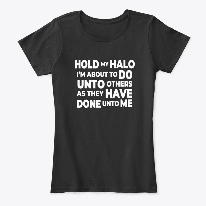 HOLD MY HALO I'M ABOUT TO DO UNTO OTHER