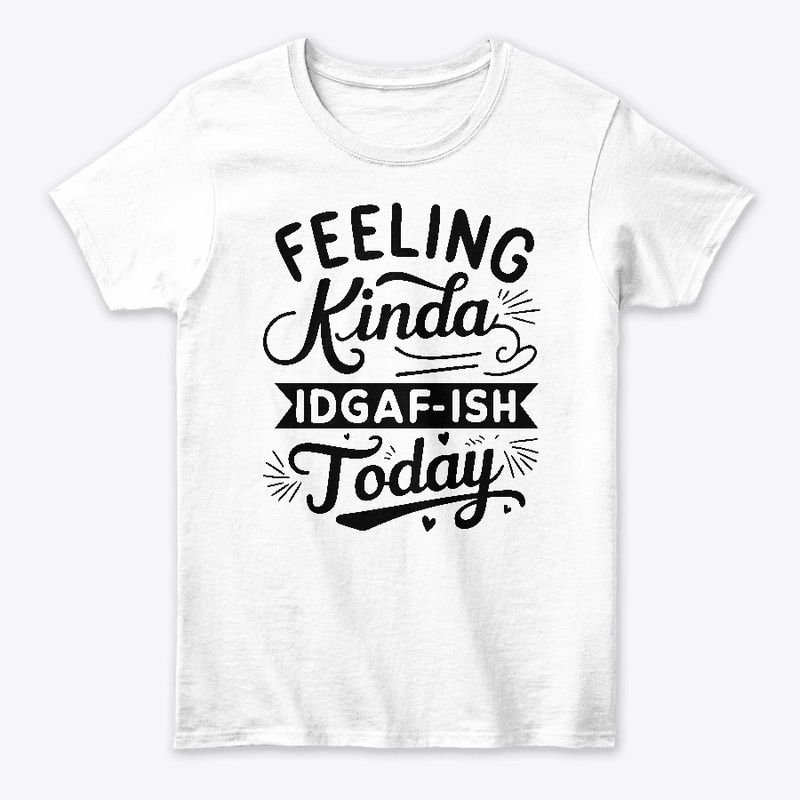 Feeling Kinda IDGAF'ish