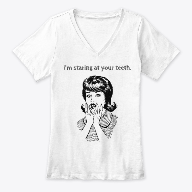 I'm staring at your teeth dentistry