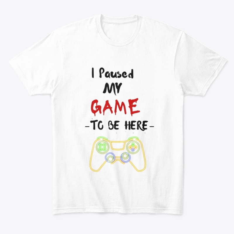 I Paused My Game to Be Here T-Shirt
