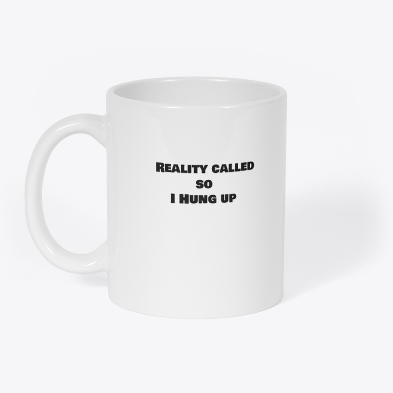 Reality Called So I Hung Up