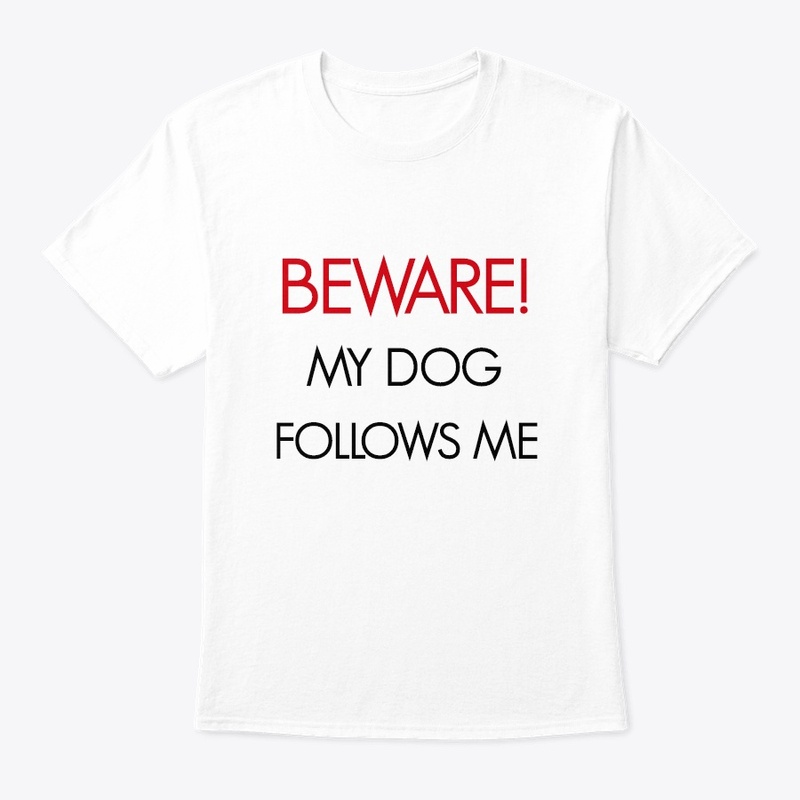 BEWARE! MY DOG FOLLOWS ME.