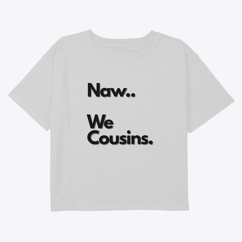Naw...We Cousins.