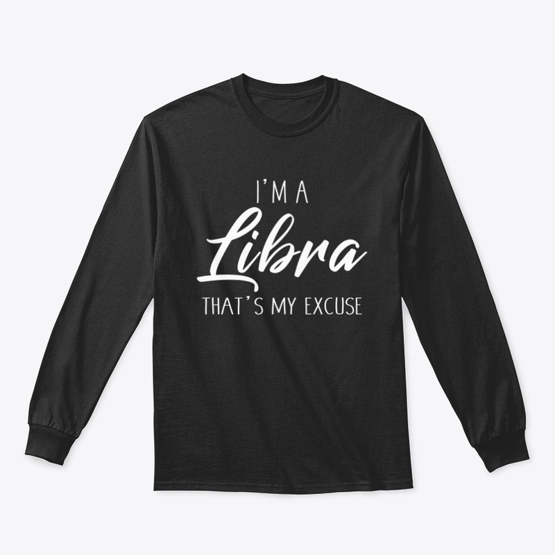 I'm A Libra Thats My Excuse
